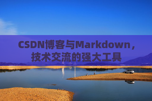 CSDN博客与Markdown，技术交流的强大工具