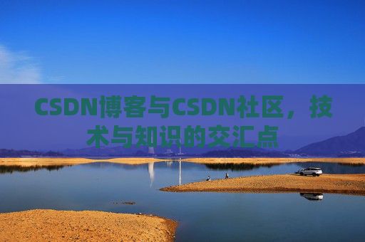 CSDN博客与CSDN社区，技术与知识的交汇点